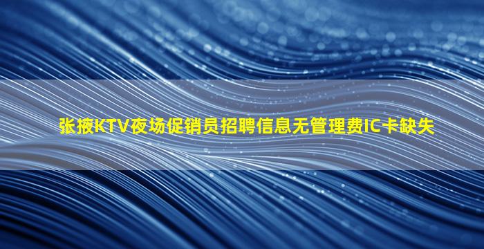 张掖KTV夜场促销员招聘信息无管理费IC卡缺失