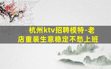 杭州ktv招聘模特-老店重装生意稳定不愁上班
