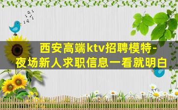 西安高端ktv招聘模特-夜场新人求职信息一看就明白